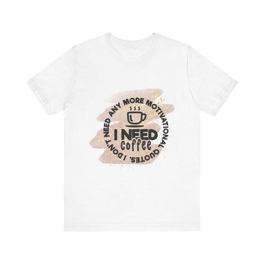I Need More Coffee Tee - Fun Unisex Short Sleeve Shirt for Coffee Lovers